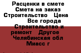 Расценки в смете. Смета на заказ. Строительство › Цена ­ 500 - Все города Строительство и ремонт » Другое   . Челябинская обл.,Миасс г.